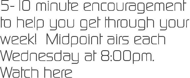 5-10 minute encouragement  to help you get through your week!  Midpoint airs each Wednesday at 8:00pm. Watch here
