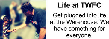 Get plugged into life  at the Warehouse. We have something for everyone. Life at TWFC