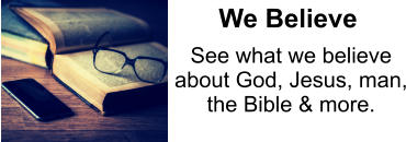 See what we believe about God, Jesus, man, the Bible & more. We Believe